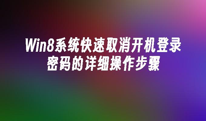 Win8系统快速取消开机登录密码的详细操作步骤