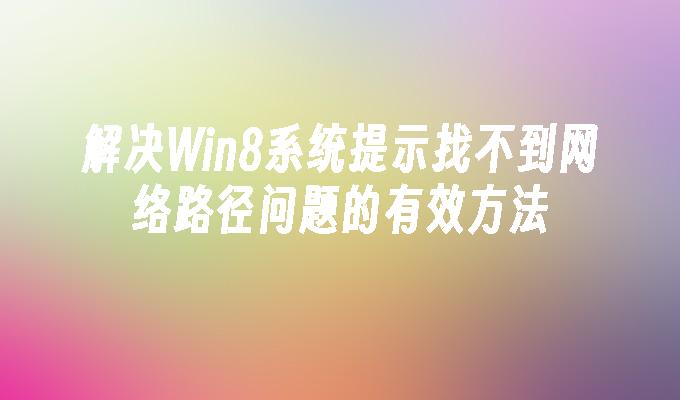 解决Win8系统提示找不到网络路径问题的有效方法