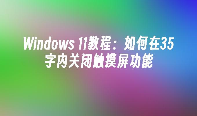 Windows 11教程：如何在35字内关闭触摸屏功能