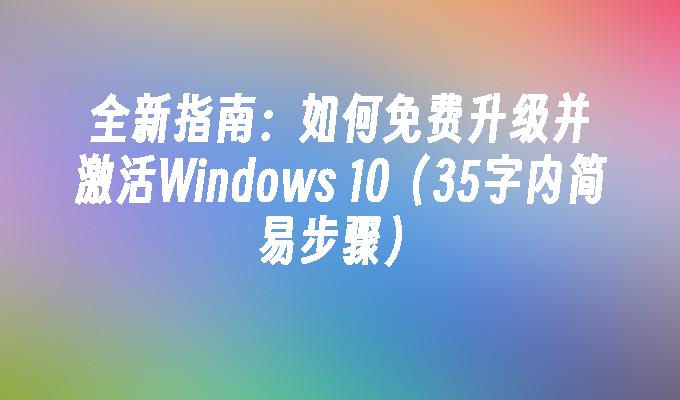 全新指南：如何免费升级并激活Windows 10（35字内简易步骤）