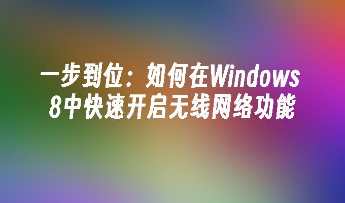 一步到位：如何在Windows 8中快速开启无线网络功能