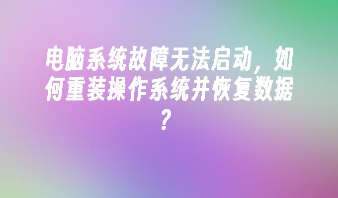 电脑系统故障无法启动，如何重装操作系统并恢复数据？