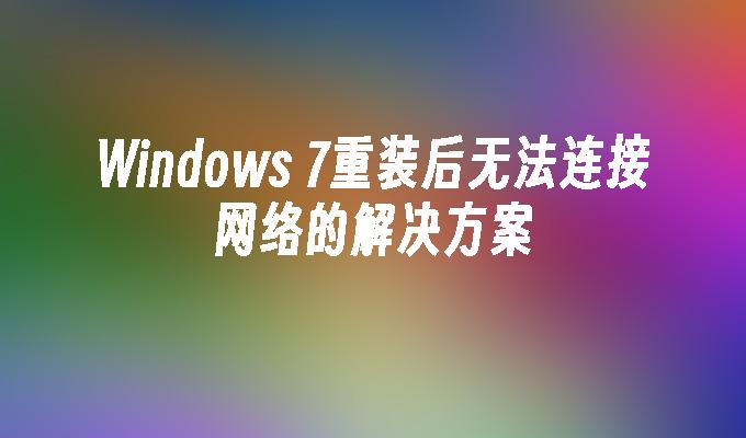 Windows 7重装后无法连接网络的解决方案