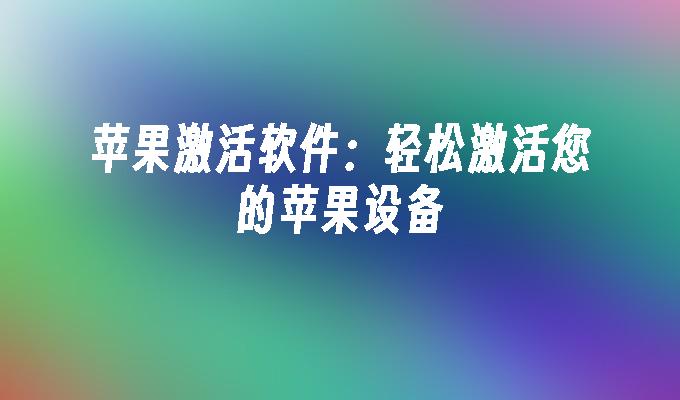 苹果激活软件：轻松激活您的苹果设备