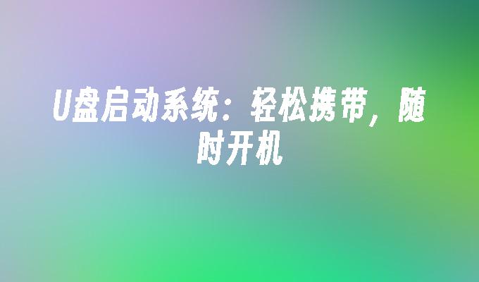 U盘启动系统：轻松携带，随时开机