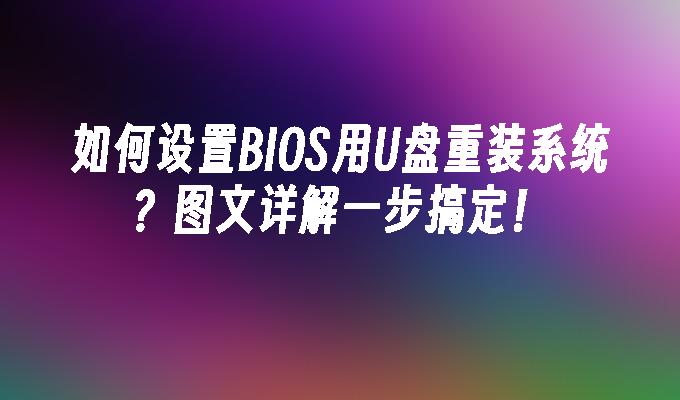 如何设置BIOS用U盘重装系统？图文详解一步搞定！