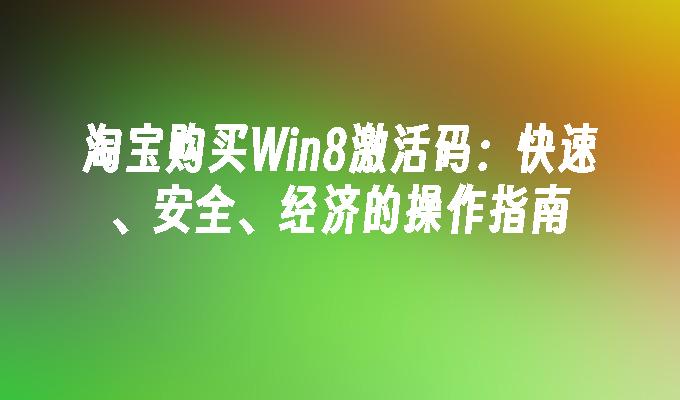 淘宝购买Win8激活码：快速、安全、经济的操作指南