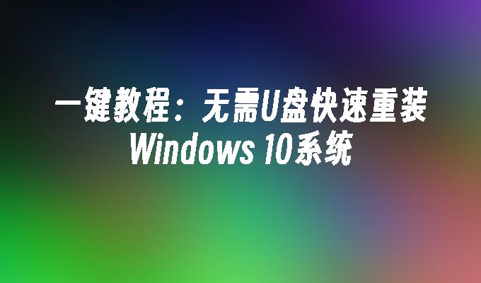 一键教程：无需U盘快速重装Windows 10系统