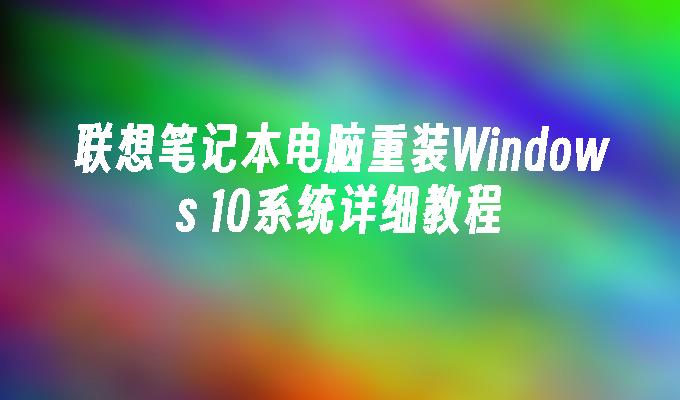 联想笔记本电脑重装Windows 10系统详细教程