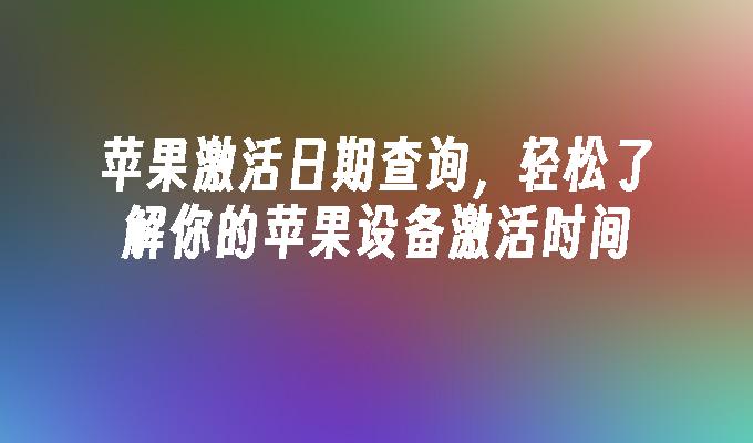 苹果激活日期查询，轻松了解你的苹果设备激活时间