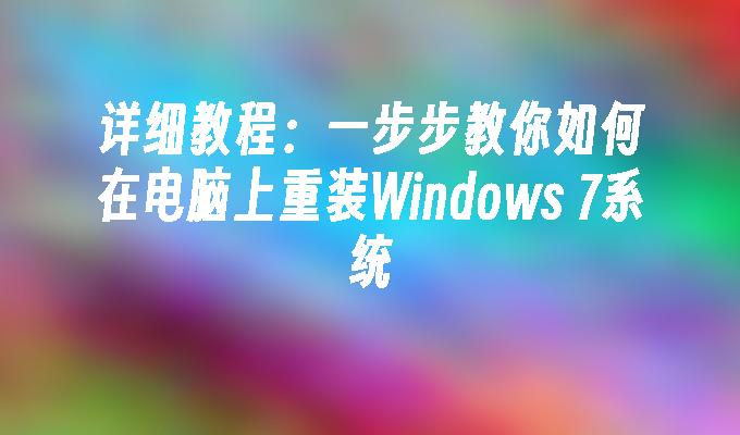 详细教程：一步步教你如何在电脑上重装Windows 7系统