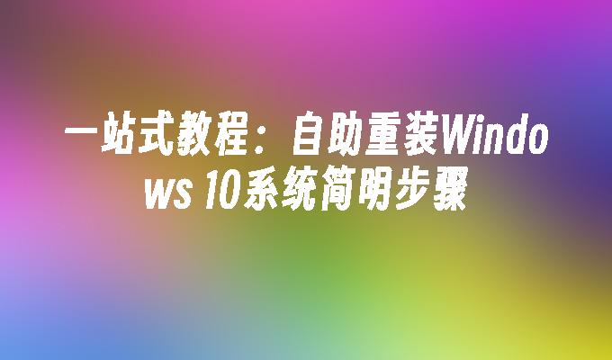 一站式教程：自助重装Windows 10系统简明步骤