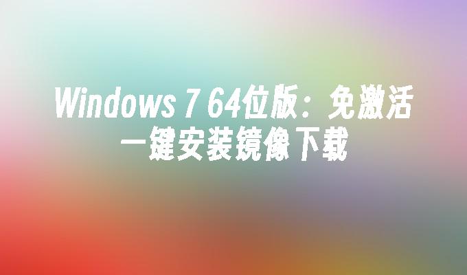 Windows 7 64位版：免激活一键安装镜像下载