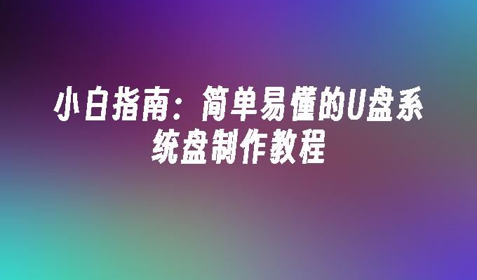 小白指南：简单易懂的U盘系统盘制作教程