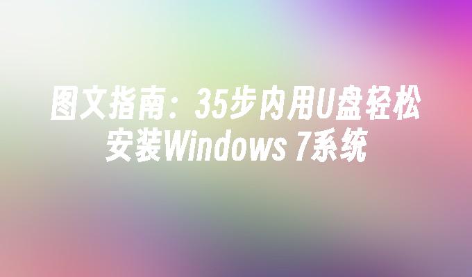 图文指南：35步内用U盘轻松安装Windows 7系统