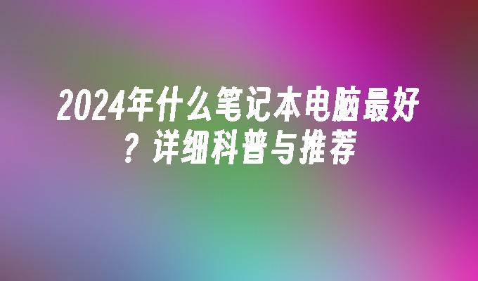 2024年什么笔记本电脑最好？详细科普与推荐