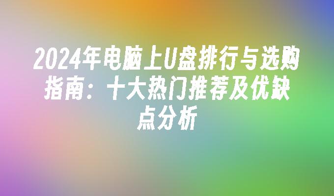 2024年电脑上U盘排行与选购指南：十大热门推荐及优缺点分析