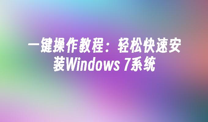 一键操作教程：轻松快速安装Windows 7系统