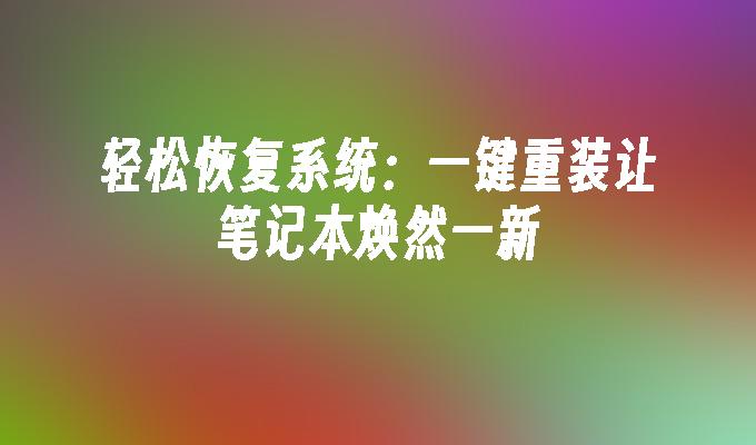 轻松恢复系统：一键重装让笔记本焕然一新