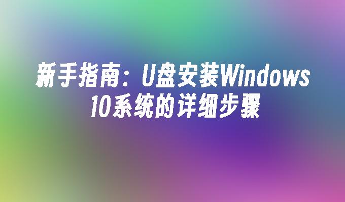 新手指南：U盘安装Windows 10系统的详细步骤