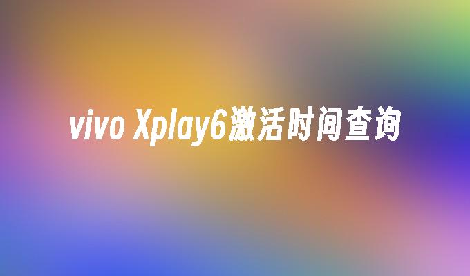 vivo Xplay6激活时间查询