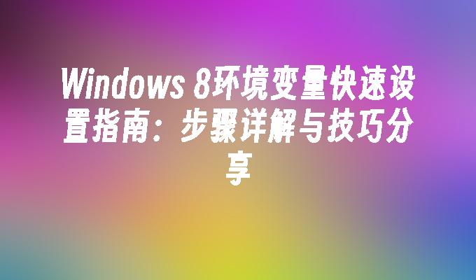 Windows 8环境变量快速设置指南：步骤详解与技巧分享