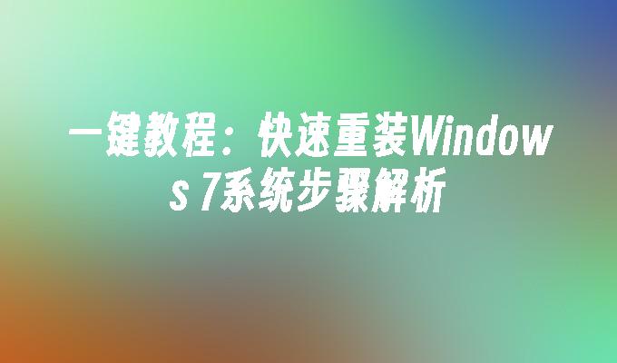 一键教程：快速重装Windows 7系统步骤解析