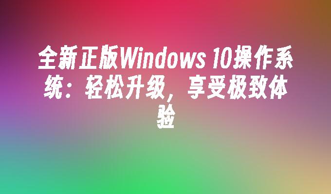 全新正版Windows 10操作系统：轻松升级，享受极致体验