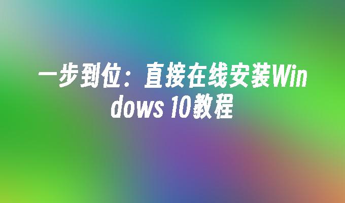 一步到位：直接在线安装Windows 10教程