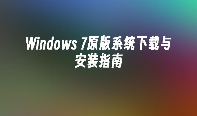 Windows 7原版系统下载与安装指南