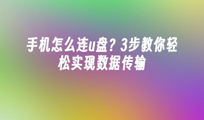 手机怎么连u盘？3步教你轻松实现数据传输