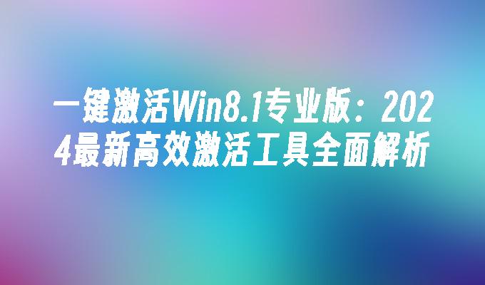 一键激活Win8.1专业版：2024最新高效激活工具全面解析