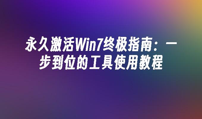 永久激活Win7终极指南：一步到位的工具使用教程