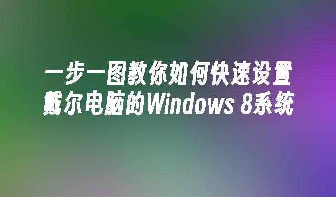 一步一图教你如何快速设置戴尔电脑的Windows 8系统