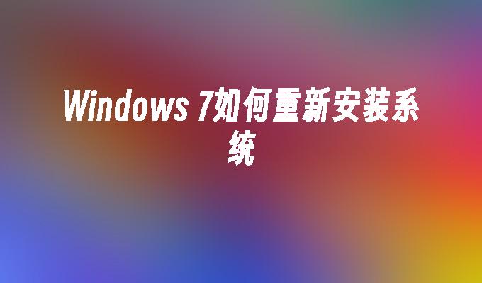 Windows 7如何重新安装系统