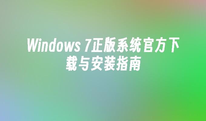 Windows 7正版系统官方下载与安装指南