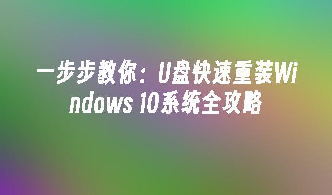 一步步教你：U盘快速重装Windows 10系统全攻略