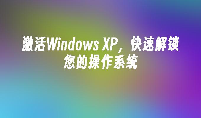 激活Windows XP，快速解锁您的操作系统