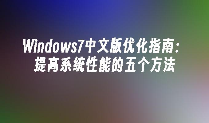 Windows7中文版优化指南：提高系统性能的五个方法