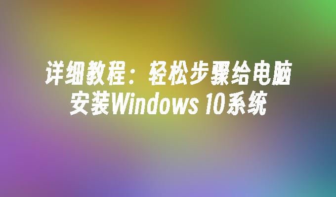 详细教程：轻松步骤给电脑安装Windows 10系统