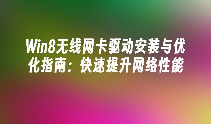 Win8无线网卡驱动安装与优化指南：快速提升网络性能