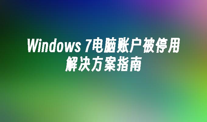 Windows 7电脑账户被停用解决方案指南