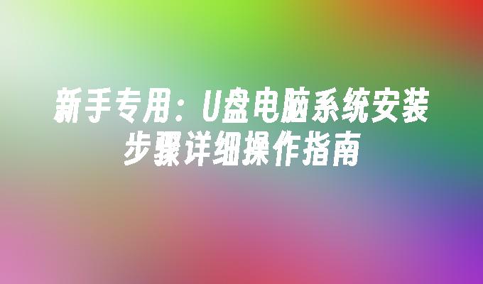 新手专用：U盘电脑系统安装步骤详细操作指南