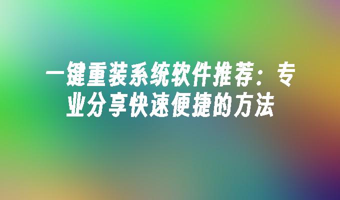 一键重装系统软件推荐：专业分享快速便捷的方法