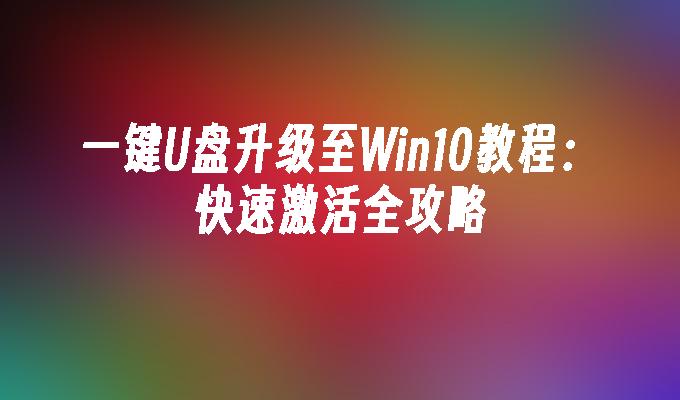 一键U盘升级至Win10教程：快速激活全攻略