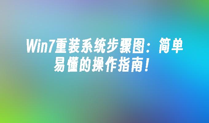 Win7重装系统步骤图：简单易懂的操作指南！