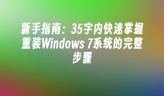 新手指南：35字内快速掌握重装Windows 7系统的完整步骤