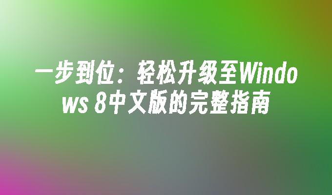 一步到位：轻松升级至Windows 8中文版的完整指南