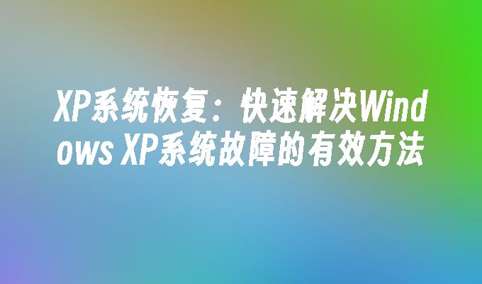 XP系统恢复：快速解决Windows XP系统故障的有效方法