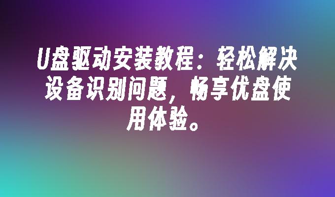 U盘驱动安装教程：轻松解决设备识别问题，畅享优盘使用体验。